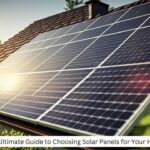 The Ultimate Guide to Choosing Solar Panels for Your Home