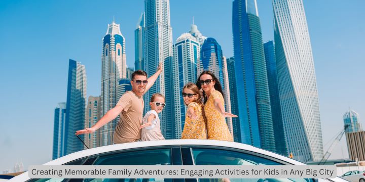 Creating Memorable Family Adventures: Engaging Activities for Kids in Any Big City