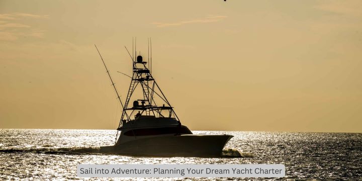 Sail into Adventure: Planning Your Dream Yacht Charter